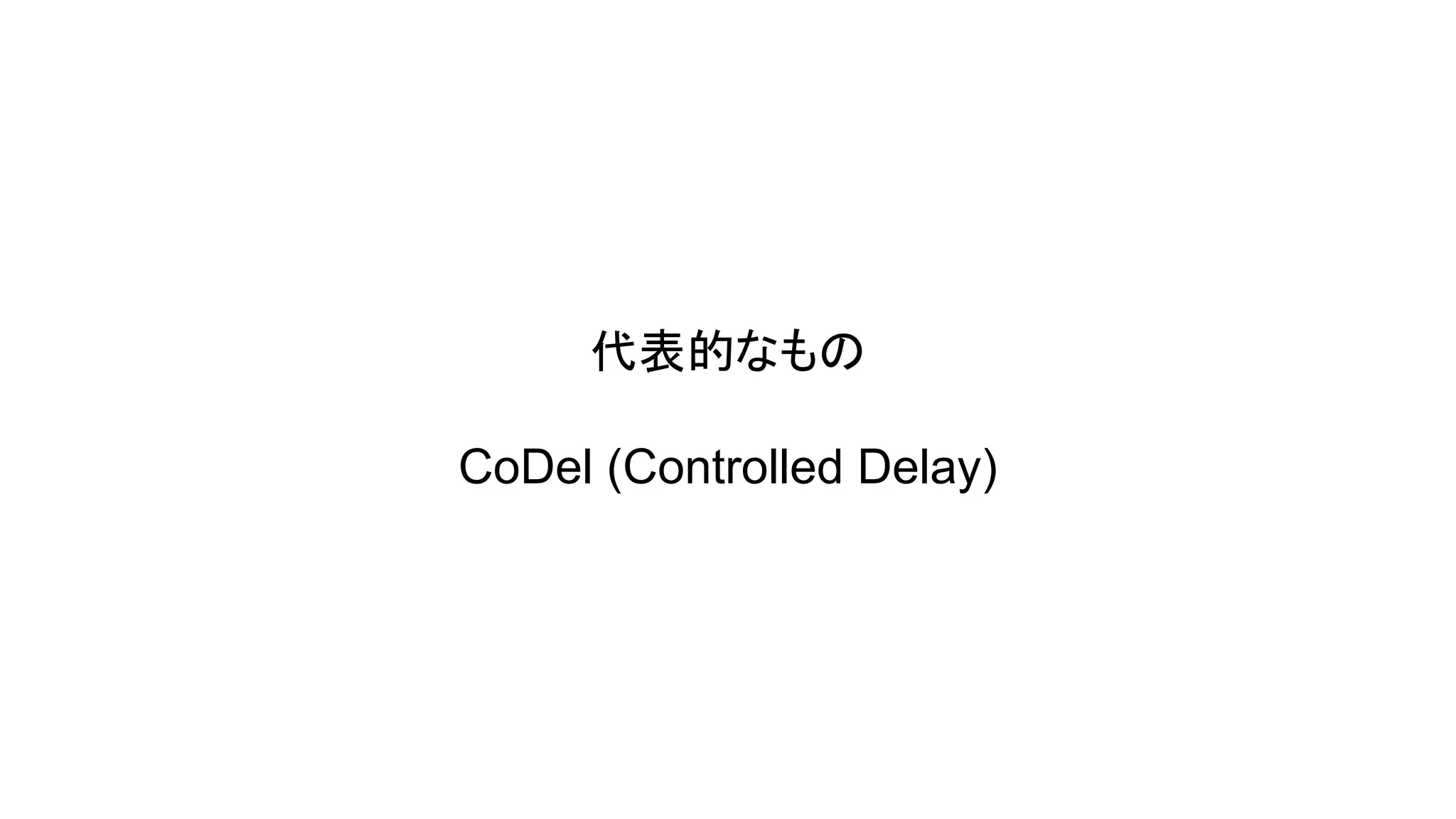 代表的なもの
CoDel (Controlled Delay)

 