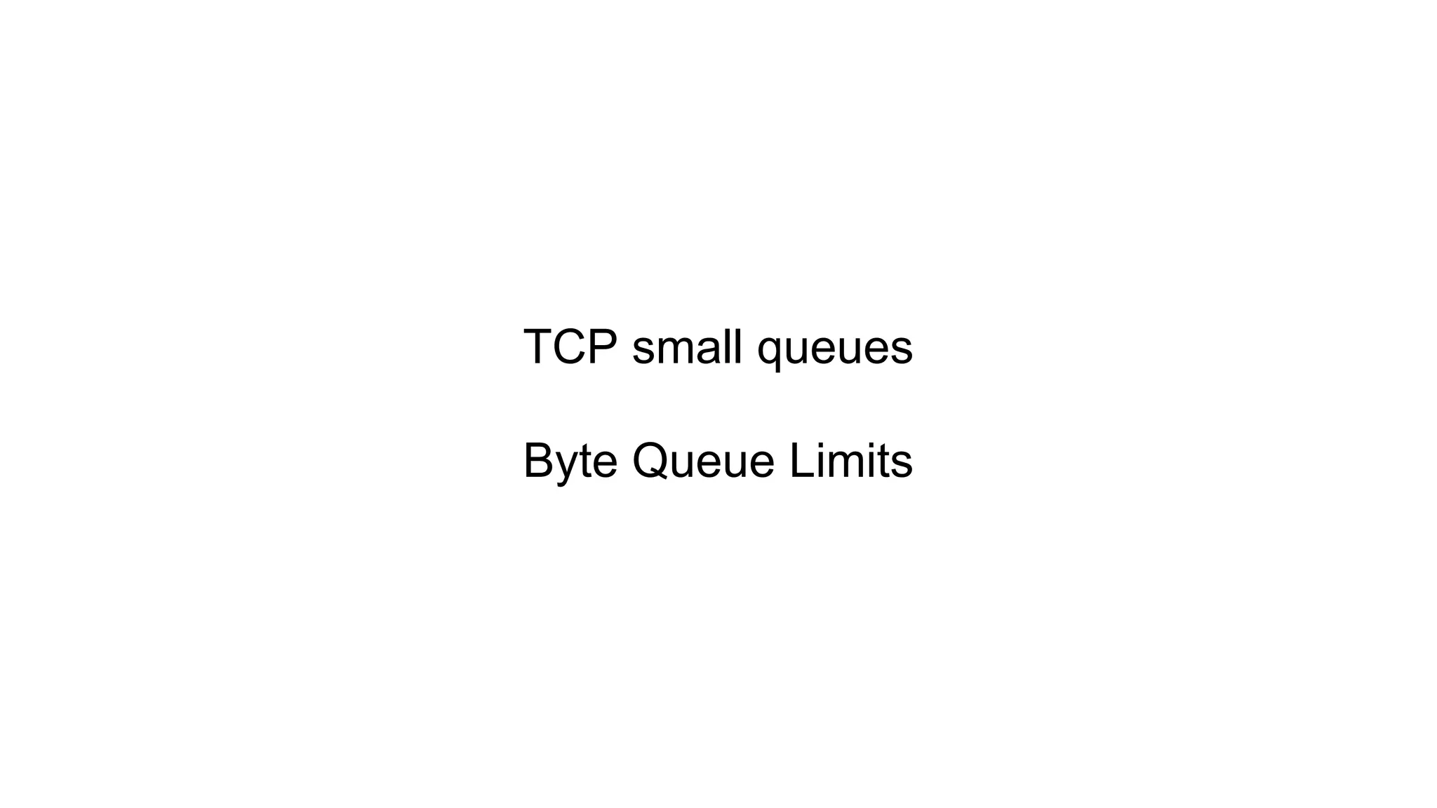TCP small queues
Byte Queue Limits

 