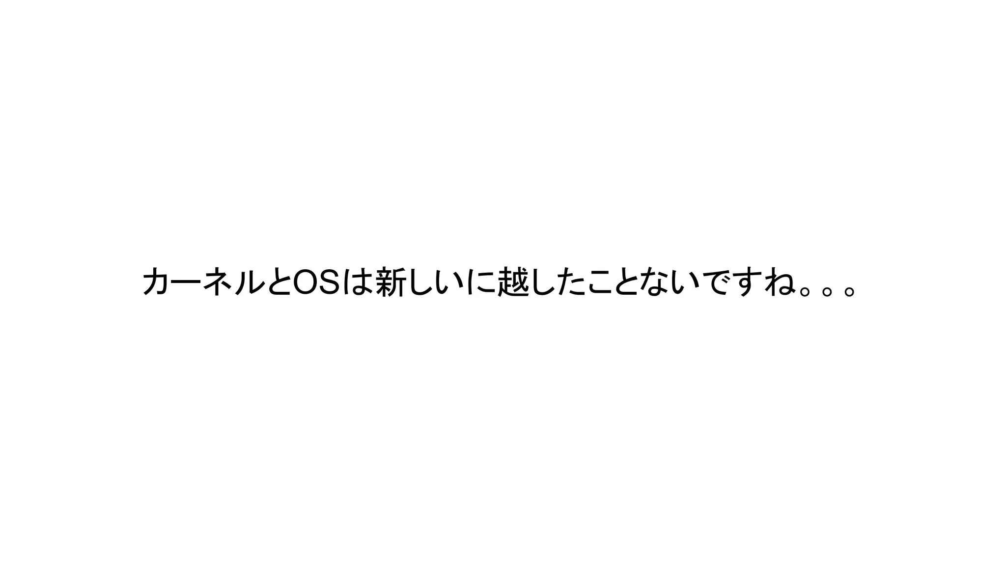 カーネルとOSは新しいに越したことないですね。。。

 