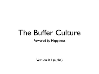 The Buffer Culture
    Powered by Happiness




     Version 0.1 (alpha)
 