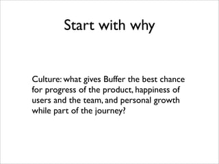 Start with why


Culture: what gives Buffer the best chance
for progress of the product, happiness of
users and the team, ...