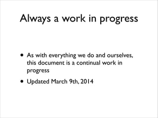Always a work in progress
• As with everything we do and ourselves,
this document is a continual work in
progress	


• Upd...