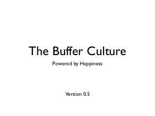 The Buffer Culture
Powered by Happiness
Version 0.5
 