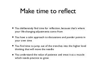 Make time to reﬂect
• You deliberately ﬁnd time for reﬂection, because that’s where
your life-changing adjustments come fr...