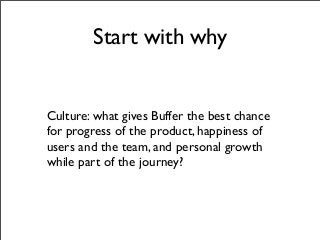 Start with why
Culture: what gives Buffer the best chance
for progress of the product, happiness of
users and the team, and personal growth
while part of the journey?
 