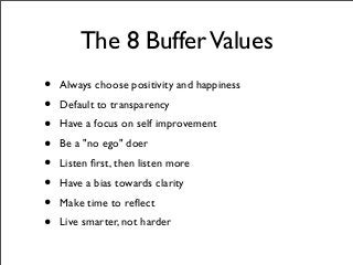 The 8 BufferValues
• Always choose positivity and happiness
• Default to transparency
• Have a focus on self improvement
• Be a "no ego" doer
• Listen ﬁrst, then listen more
• Have a bias towards clarity
• Make time to reﬂect
• Live smarter, not harder
 