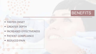 BENEFITS
 FASTER ONSET
 GREATER DEPTH
 INCREASED EFFECTIVENESS
 PATIENT COMPLIANCE
 REDUCED PAIN
 