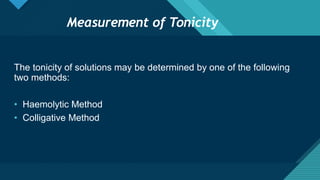 Click to edit Master title style
6
Measurement of Tonicity
The tonicity of solutions may be determined by one of the following
two methods:
• Haemolytic Method
• Colligative Method
 