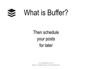 What is Buffer?
Then schedule
your posts
for later
(c) Delightful VP |
http://madelreyes.com/tutorials/
 