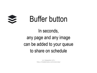 Buffer button
In seconds,
any page and any image
can be added to your queue
to share on schedule
(c) Delightful VP |
http://madelreyes.com/tutorials/
 