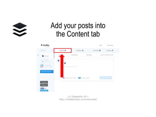 Add your posts into
the Content tab
(c) Delightful VP |
http://madelreyes.com/tutorials/
 