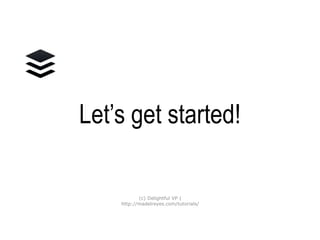 Let’s get started!
(c) Delightful VP |
http://madelreyes.com/tutorials/
 