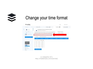 Change your
time format
(c) Delightful VP |
http://madelreyes.com/tutorials/
 
