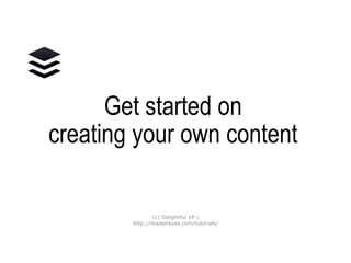 Get started on
creating your
OWN CONTENT
(c) Delightful VP |
http://madelreyes.com/tutorials/
 
