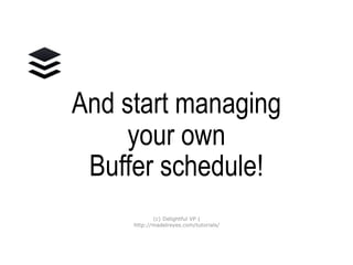 And start managing
your OWN
Buffer schedule!
(c) Delightful VP |
http://madelreyes.com/tutorials/
 