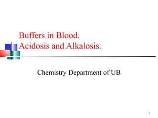 Buffers in Blood.
Acidosis and Alkalosis.

     Chemistry Department of UB




                                  1
 
