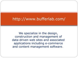 We specialize in the design,
construction and management of
data-driven web sites and associated
applications including e-commerce
and content management software.
http://www.bufferlab.com/
 