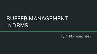 BUFFER MANAGEMENT
in DBMS
By: T. Mohamed Irfan
 