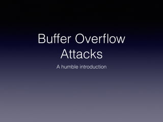 Buffer Overﬂow
Attacks
A humble introduction
 