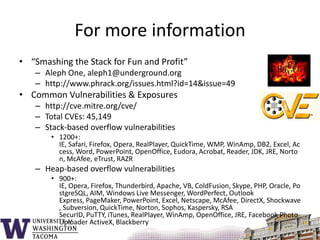 Script Kiddies & Exploit CollectionsAttacks (exploits) are widely availableFrench Security Response Team (FrSIRT)http://www.vupen.com/english/“Only available to trusted organizations”Packet Storm Securityhttp://packetstormsecurity.org/Security Focus Bugtraq Archiveshttp://www.securityfocus.com/bidMetasploit Projecthttp://www.metasploit.comLittle or no knowledge required