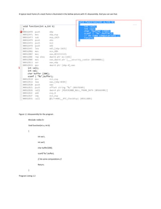A typical stack frame of a stack frame is illustrated in the bellow picture.with it’s disassembly. And you can see that.
Figure 1.1 dissassembly for the program .
#include <stdio.h>
Void function(int a, int b)
{
int var1;
int var2;
char buffer[200];
scanf(“%s”,buffer);
// do some computations //
Return;
}
Program Listing 1.2
 