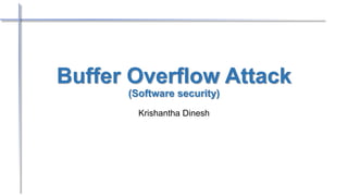 Buffer Overflow Attack
(Software security)
Krishantha Dinesh
 