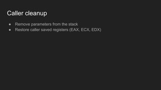 Caller cleanup
● Remove parameters from the stack
● Restore caller saved registers (EAX, ECX, EDX)
 
