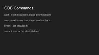 GDB Commands
next - next instruction, steps over functions
step - next instruction, steps into functions
break - set breakpoint
stack # - show the stack # deep
 