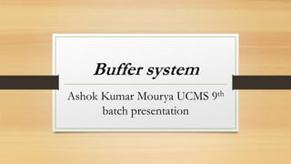 Buffer system
Ashok Kumar Mourya UCMS 9th
batch presentation
 