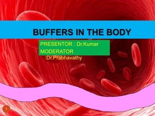 BUFFERS IN THE BODY
1
PRESENTOR : Dr.Kumar
MODERATOR
:Dr.Prabhavathy
 