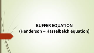 BUFFER EQUATION
(Henderson – Hasselbalch equation)
 