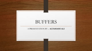 BUFFERS
A PRESENTATION BY ;- ALTAMASH ALI
 