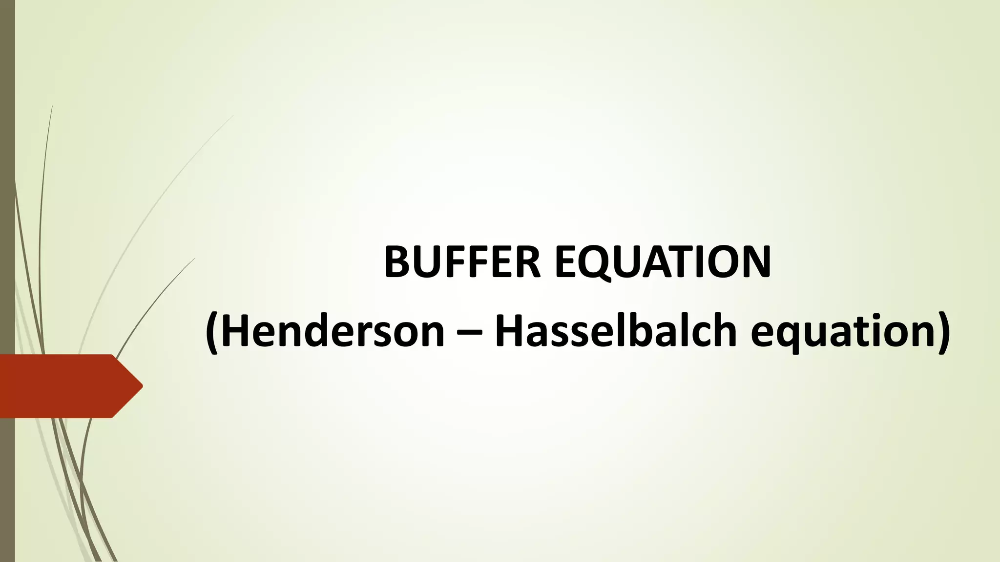 BUFFER EQUATION
(Henderson – Hasselbalch equation)
 
