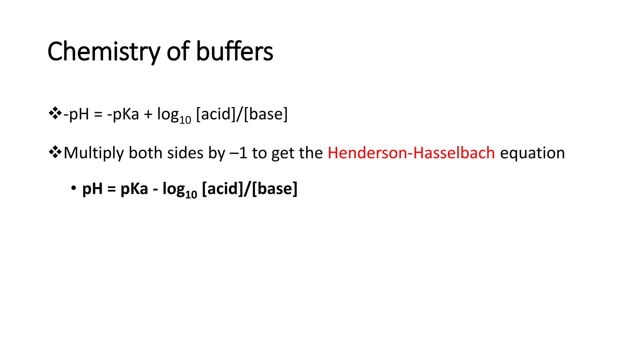 Chemistry of buffers
❖-pH = -pKa + log10 [acid]/[base]
❖Multiply both sides by –1 to get the Henderson-Hasselbach equation
• pH = pKa - log10 [acid]/[base]
 
