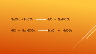 NaOH + H2CO3 H2O + NaHCO3
HCl + Na HCO3 NaCl + H2CO3
 