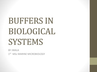 BUFFERS IN
BIOLOGICAL
SYSTEMS
BY JWALA
1ST MSc MARINE MICROBIOLOGY
 