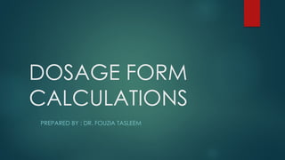 DOSAGE FORM
CALCULATIONS
PREPARED BY : DR. FOUZIA TASLEEM
 