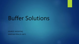 Buffer Solutions
SOURCE: MUSHTAQ
MARYAM FIDA (O-1827)
 