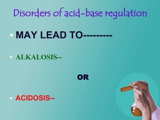 Disorders of acid-base regulation

 MAY LEAD TO---------

 ALKALOSIS--


                OR

 ACIDOSIS--
 