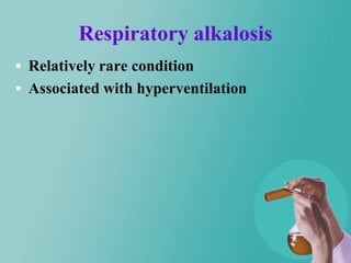 Respiratory alkalosis
 Relatively rare condition
 Associated with hyperventilation
 