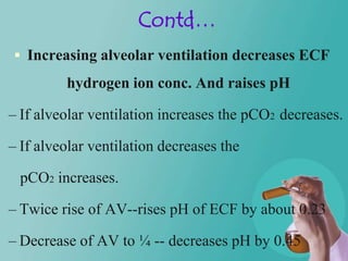 Contd…
 Increasing alveolar ventilation decreases ECF
         hydrogen ion conc. And raises pH

– If alveolar ventilatio...