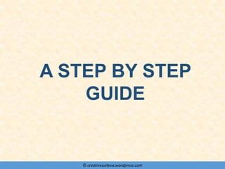 © creativesuiteva.wordpress.com
A STEP BY STEP
GUIDE
 