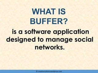 © creativesuiteva.wordpress.com
is a software application
designed to manage social
networks.
WHAT IS
BUFFER?
 