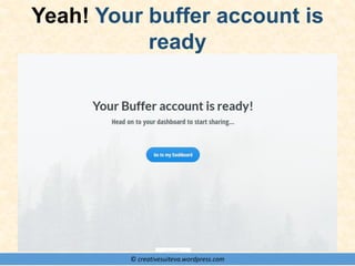 © creativesuiteva.wordpress.com
Yeah! Your buffer account is
ready
 