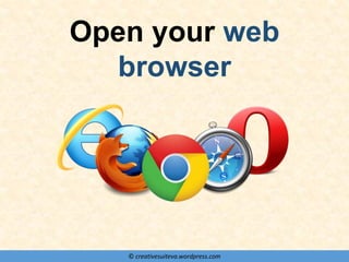 © creativesuiteva.wordpress.com
Open your web
browser
 