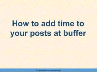 © creativesuiteva.wordpress.com
How to add time to
your posts at buffer
 