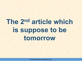 © creativesuiteva.wordpress.com
The 2nd article which
is suppose to be
tomorrow
 