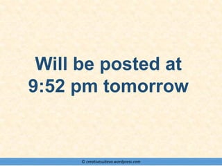 © creativesuiteva.wordpress.com
Will be posted at
9:52 pm tomorrow
 