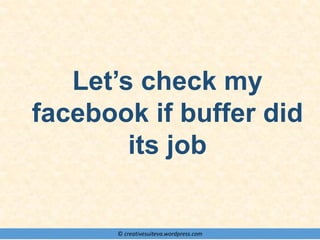 © creativesuiteva.wordpress.com
Let’s check my
facebook if buffer did
its job
 