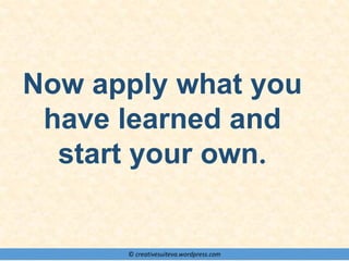 © creativesuiteva.wordpress.com
Now apply what you
have learned and
start your own.
 